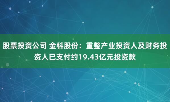 股票投资公司 金科股份：重整产业投资人及财务投资人已支付约19.43亿元投资款