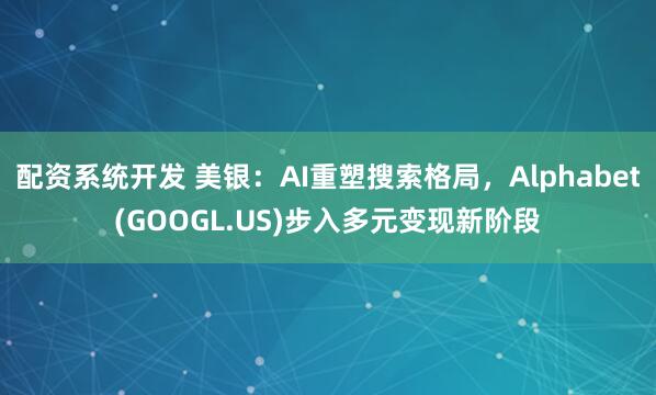 配资系统开发 美银：AI重塑搜索格局，Alphabet(GOOGL.US)步入多元变现新阶段