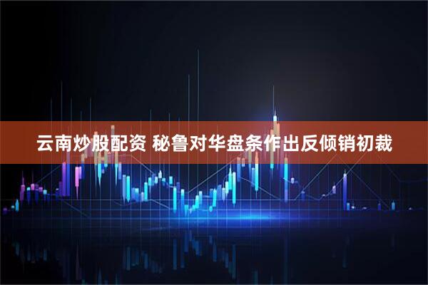 云南炒股配资 秘鲁对华盘条作出反倾销初裁