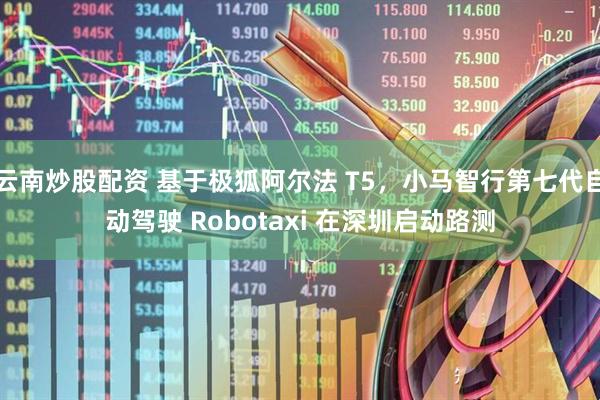 云南炒股配资 基于极狐阿尔法 T5，小马智行第七代自动驾驶 Robotaxi 在深圳启动路测