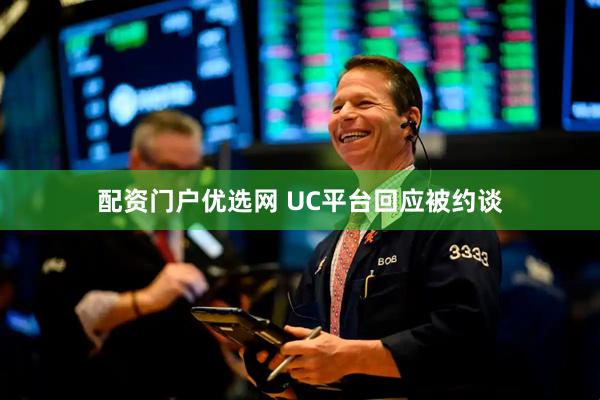 配资门户优选网 UC平台回应被约谈