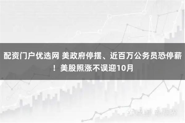 配资门户优选网 美政府停摆、近百万公务员恐停薪！美股照涨不误迎10月