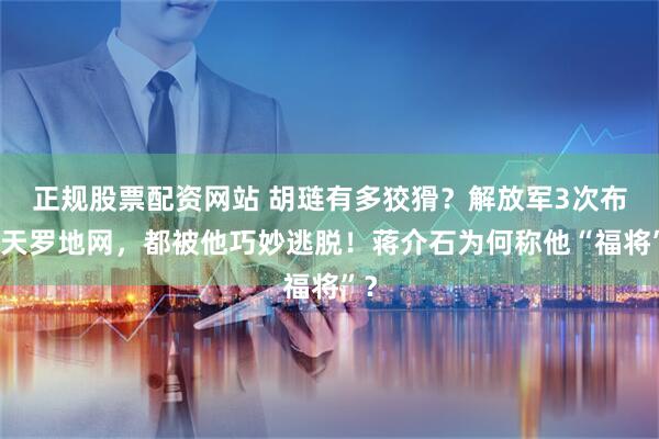 正规股票配资网站 胡琏有多狡猾?解放军3次布下天罗地网,都被他巧妙逃脱!蒋介石为何称他“福将”?
